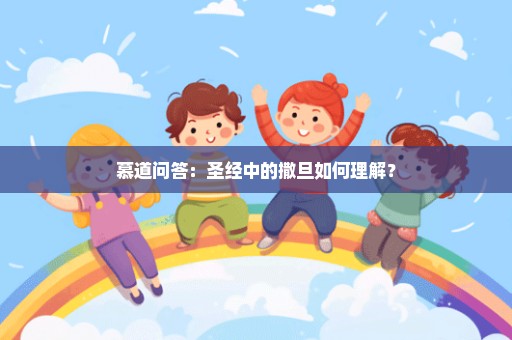 慕道问答：圣经中的撒旦如何理解？
