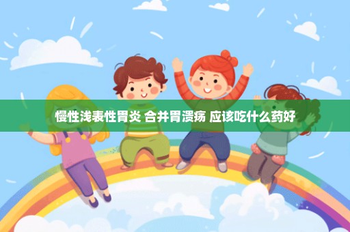 慢性浅表性胃炎 合并胃溃疡 应该吃什么药好