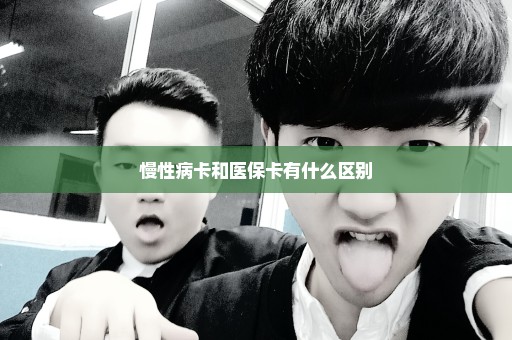 慢性病卡和医保卡有什么区别