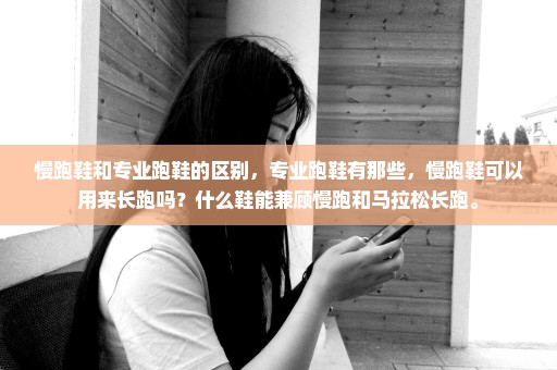 慢跑鞋和专业跑鞋的区别，专业跑鞋有那些，慢跑鞋可以用来长跑吗？什么鞋能兼顾慢跑和马拉松长跑。