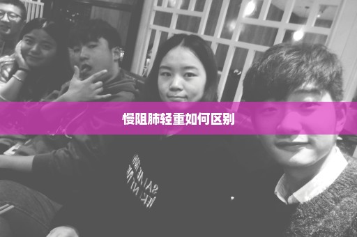 慢阻肺轻重如何区别
