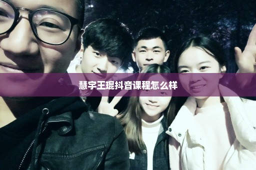 慧宇王琨抖音课程怎么样