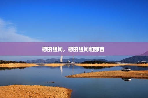慰的组词，慰的组词和部首 