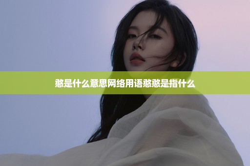 憨是什么意思网络用语憨憨是指什么