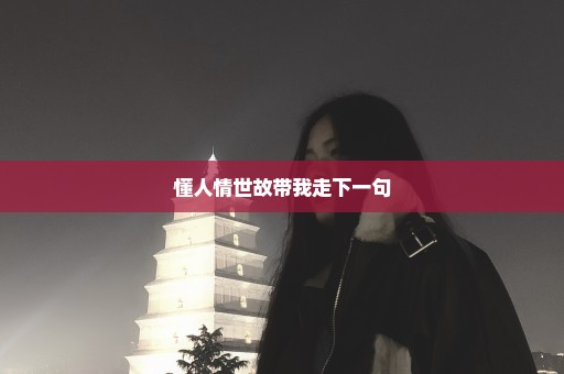 懂人情世故带我走下一句