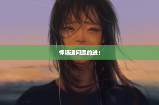 懂肠道问题的进！