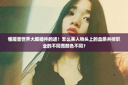 懂魔兽世界大脚插件的进！怎么弄人物头上的血条并按职业的不同而颜色不同？