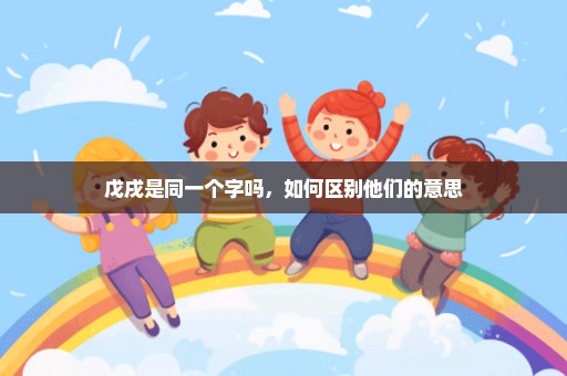 戊戌是同一个字吗，如何区别他们的意思