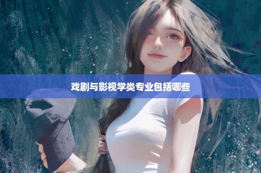 戏剧与影视学类专业包括哪些