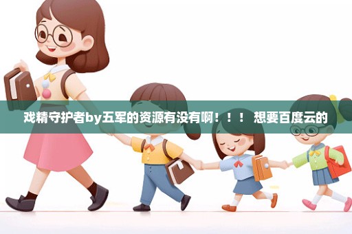 戏精守护者by五军的资源有没有啊！！！ 想要百度云的