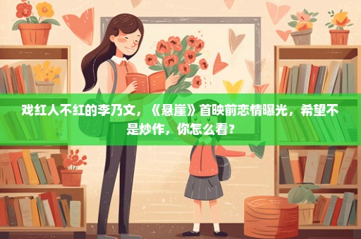 戏红人不红的李乃文，《悬崖》首映前恋情曝光，希望不是炒作，你怎么看？