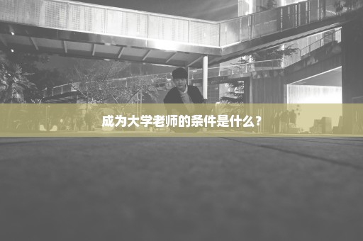 成为大学老师的条件是什么？