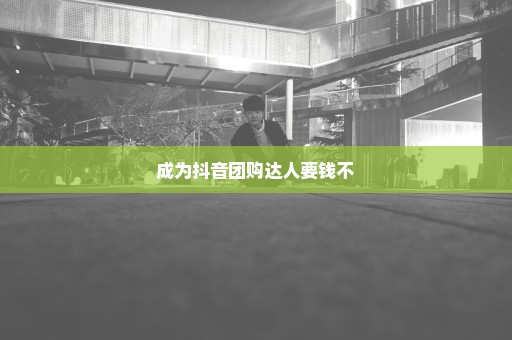 成为抖音团购达人要钱不