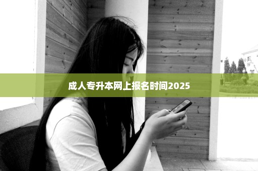 成人专升本网上报名时间2025