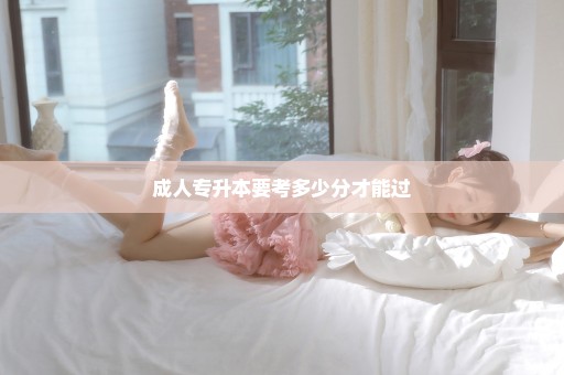 成人专升本要考多少分才能过