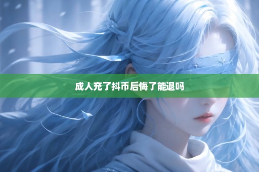 成人充了抖币后悔了能退吗