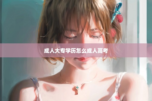 成人大专学历怎么成人高考