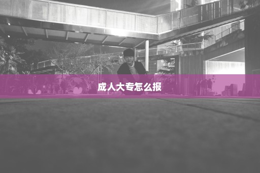 成人大专怎么报