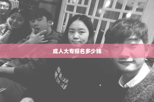 成人大专报名多少钱