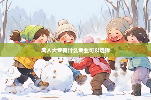 成人大专有什么专业可以选择