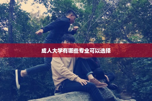 成人大学有哪些专业可以选择