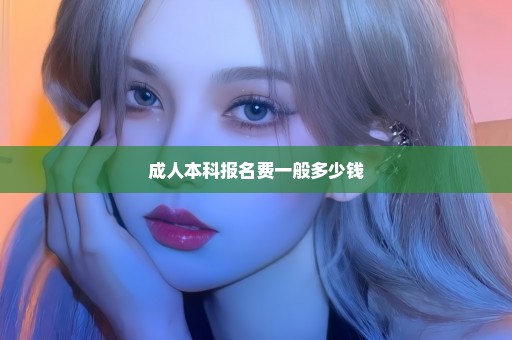 成人本科报名费一般多少钱