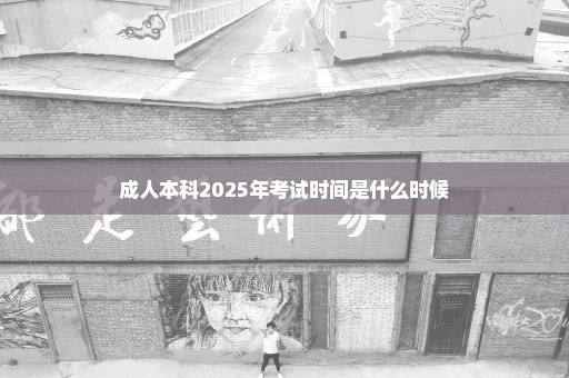 成人本科2025年考试时间是什么时候