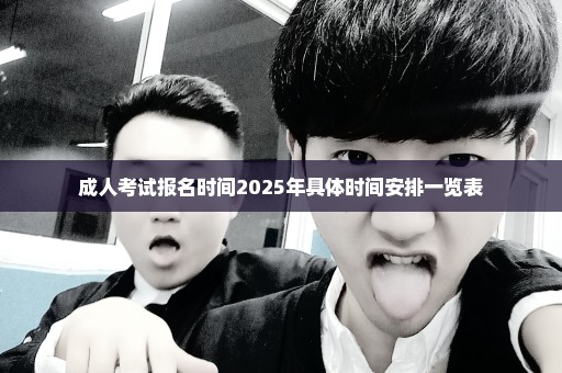 成人考试报名时间2025年具体时间安排一览表