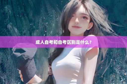 成人自考和自考区别是什么？