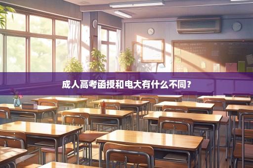 成人高考函授和电大有什么不同？