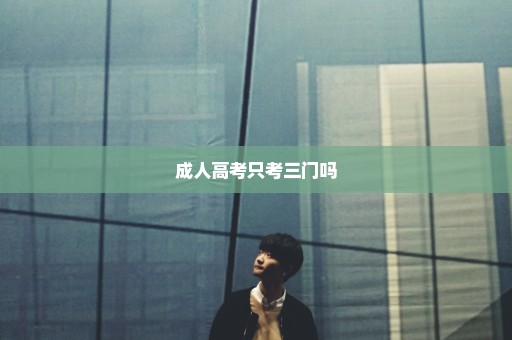 成人高考只考三门吗