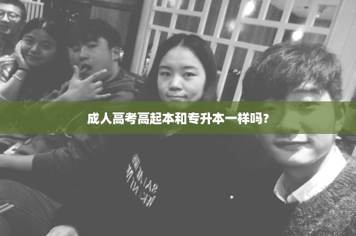 成人高考高起本和专升本一样吗？