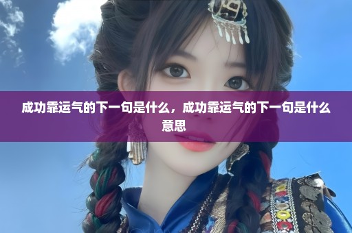 成功靠运气的下一句是什么，成功靠运气的下一句是什么意思 