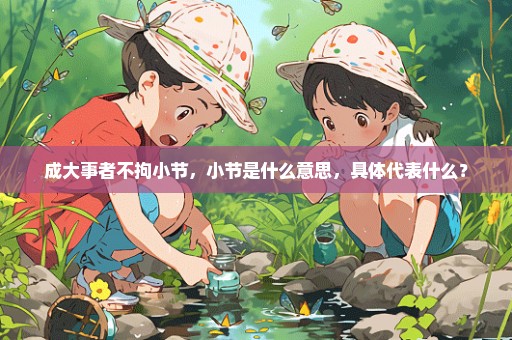 成大事者不拘小节，小节是什么意思，具体代表什么？
