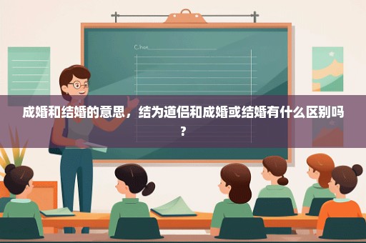 成婚和结婚的意思，结为道侣和成婚或结婚有什么区别吗?