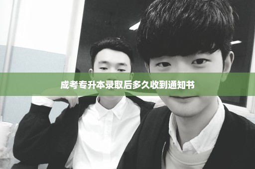 成考专升本录取后多久收到通知书
