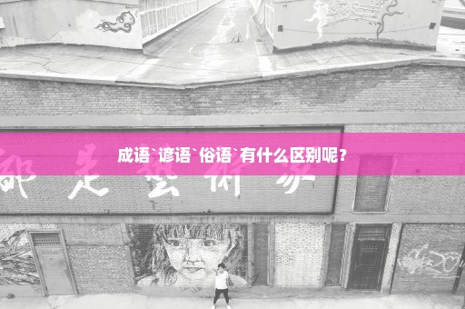 成语`谚语`俗语`有什么区别呢？