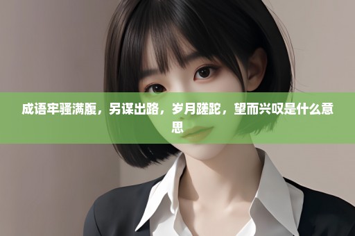 成语牢骚满腹，另谋出路，岁月蹉跎，望而兴叹是什么意思