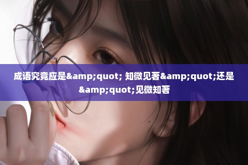 成语究竟应是" 知微见著"还是"见微知著