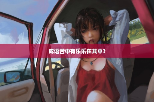 成语苦中有乐乐在其中？
