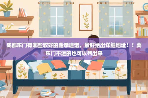 成都东门有哪些较好的跆拳道馆，最好给出详细地址！！离东门不远的也可以列出来