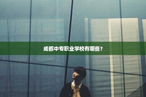 成都中专职业学校有哪些？