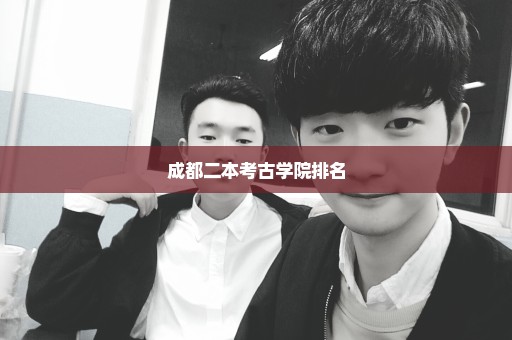 成都二本考古学院排名