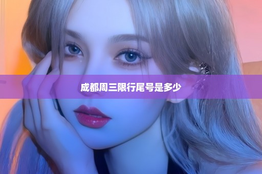 成都周三限行尾号是多少