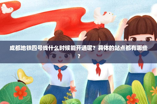 成都地铁四号线什么时候能开通呢？具体的站点都有哪些？