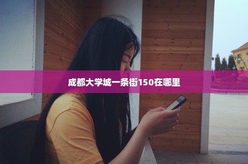 成都大学城一条街150在哪里