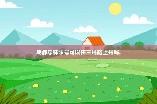 成都怎样限号可以在三环路上开吗.