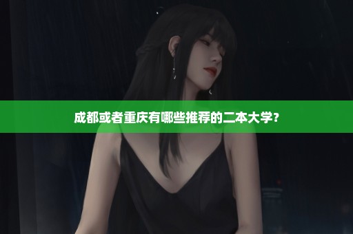 成都或者重庆有哪些推荐的二本大学？
