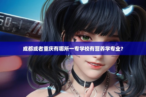 成都或者重庆有哪所一专学校有营养学专业？