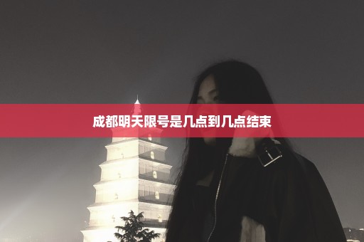 成都明天限号是几点到几点结束